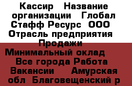 Кассир › Название организации ­ Глобал Стафф Ресурс, ООО › Отрасль предприятия ­ Продажи › Минимальный оклад ­ 1 - Все города Работа » Вакансии   . Амурская обл.,Благовещенский р-н